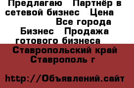 Предлагаю : Партнёр в сетевой бизнес › Цена ­ 1 500 000 - Все города Бизнес » Продажа готового бизнеса   . Ставропольский край,Ставрополь г.